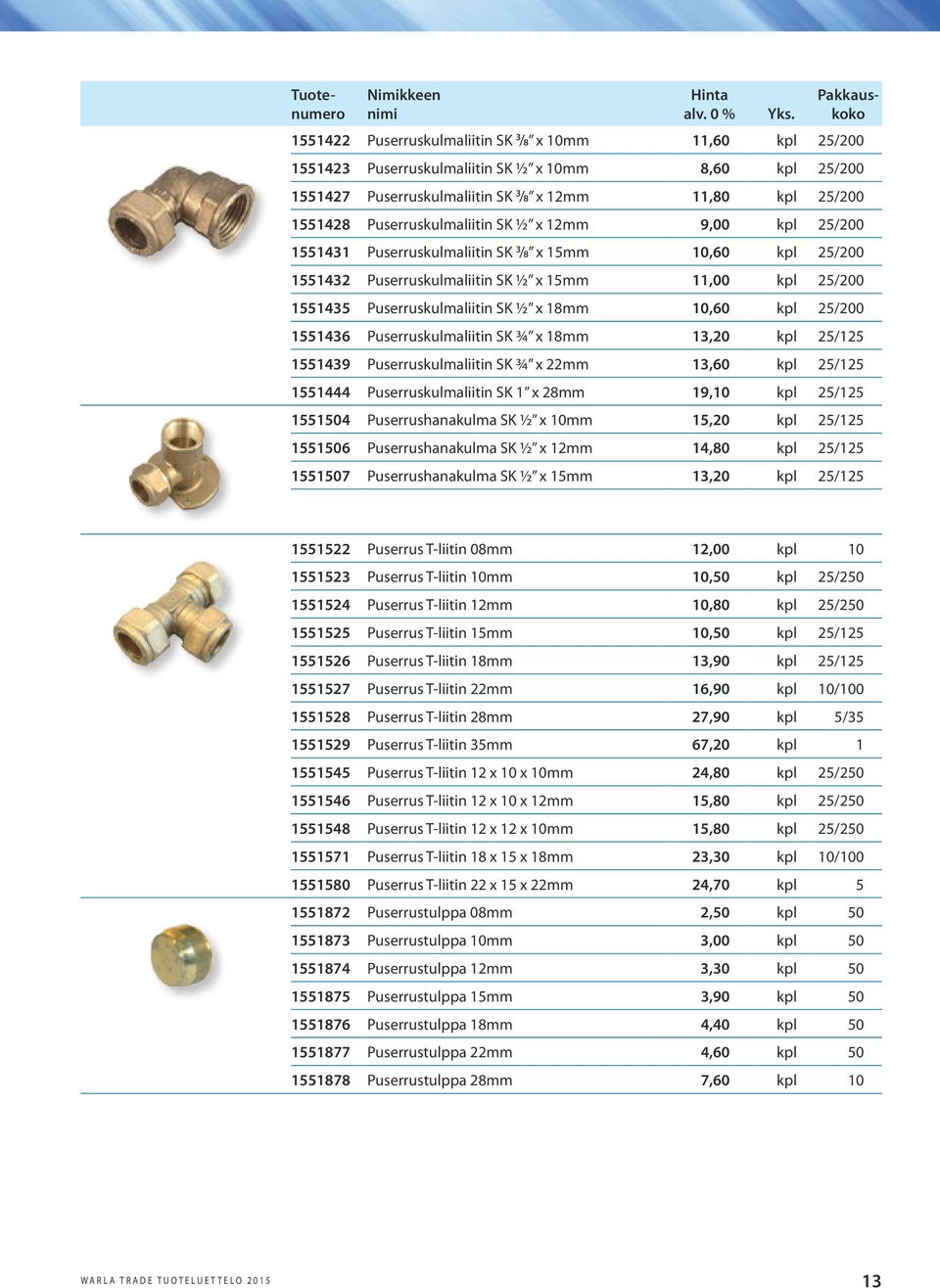 Puserruskulmaliitin SK ½ x 18mm 10,60 kpl 25/200 1551436 Puserruskulmaliitin SK ¾ x 18mm 13,20 kpl 25/125 1551439 Puserruskulmaliitin SK ¾ x 22mm 13,60 kpl 25/125 1551444 Puserruskulmaliitin SK 1 x