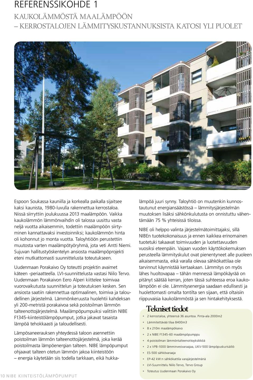 Vaikka kaukolämmön lämmönvaihdin oli talossa uusittu vasta neljä vuotta aikaisemmin, todettiin maalämpöön siirtyminen kannattavaksi investoinniksi; kaukolämmön hinta oli kohonnut jo monta vuotta.