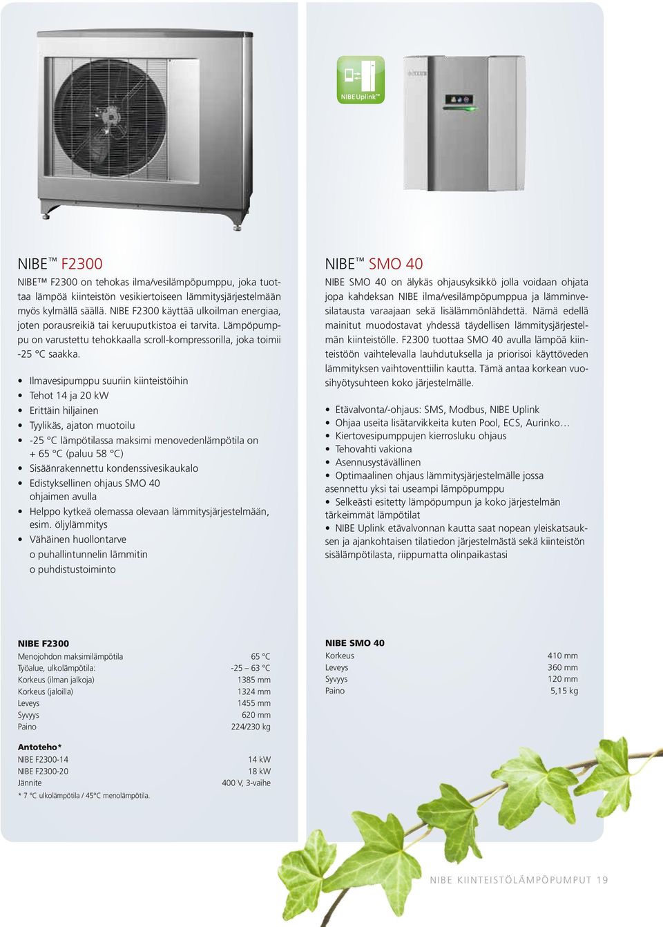 Ilmavesipumppu suuriin kiinteistöihin Tehot 14 ja 20 kw Erittäin hiljainen Tyylikäs, ajaton muotoilu -25 C lämpötilassa maksimi menovedenlämpötila on + 65 C (paluu 58 C) Sisäänrakennettu