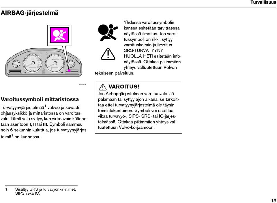 Varoitussymboli mittaristossa Turvatyynyjärjestelmää 1 valvoo jatkuvasti ohjausyksikkö ja mittaristossa on varoitusvalo. Tämä valo syttyy, kun virta-avain käännetään asentoon I, II tai III.