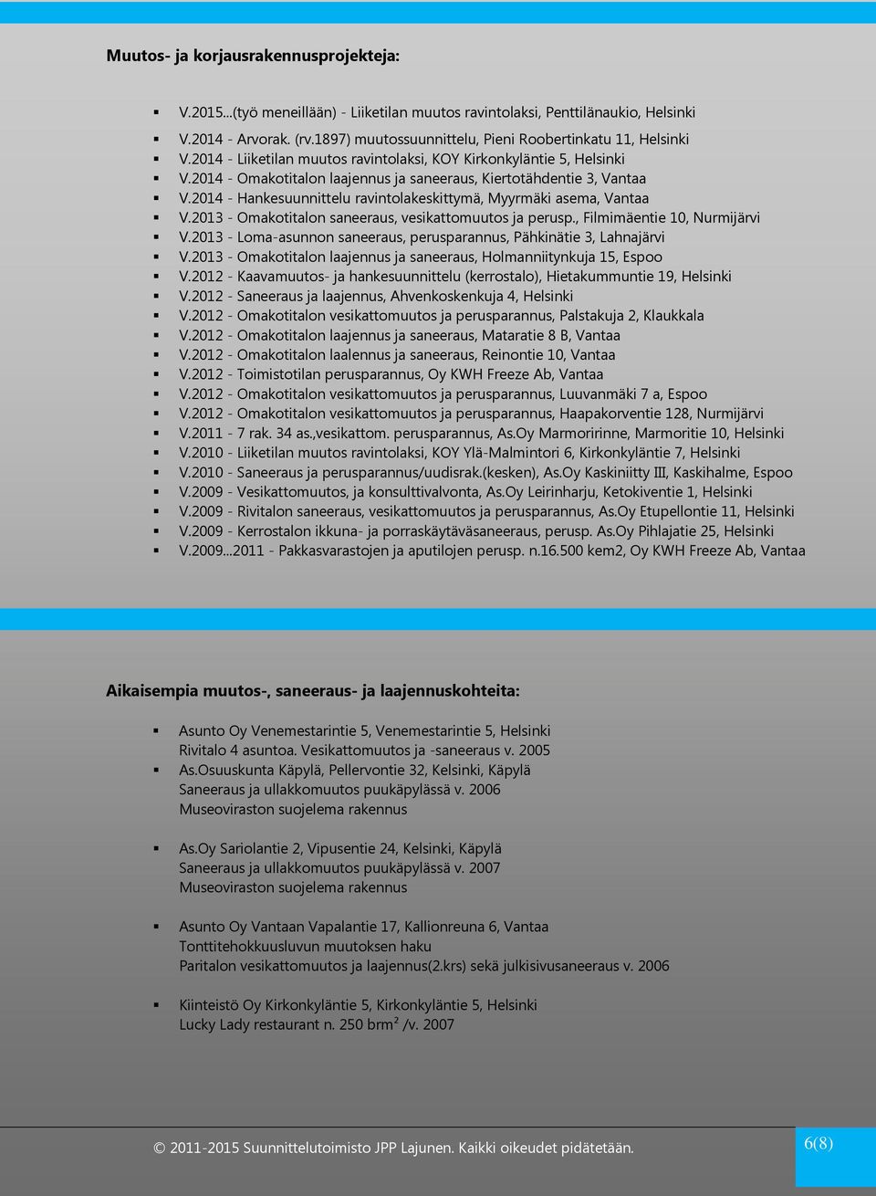 2014 - Omakotitalon laajennus ja saneeraus, Kiertotähdentie 3, Vantaa V.2014 - Hankesuunnittelu ravintolakeskittymä, Myyrmäki asema, Vantaa V.2013 - Omakotitalon saneeraus, vesikattomuutos ja perusp.