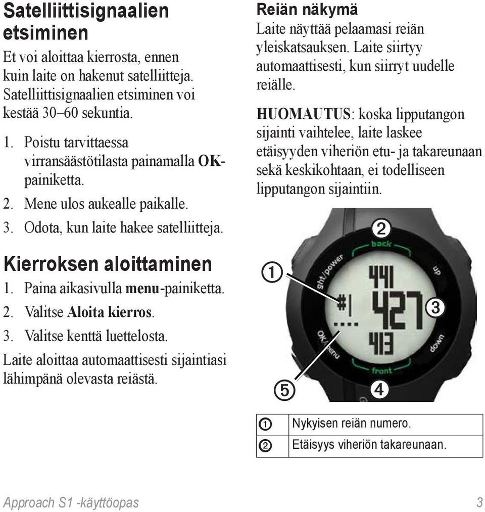 2. Valitse Aloita kierros. 3. Valitse kenttä luettelosta. Laite aloittaa automaattisesti sijaintiasi lähimpänä olevasta reiästä. Reiän näkymä Laite näyttää pelaamasi reiän yleiskatsauksen.