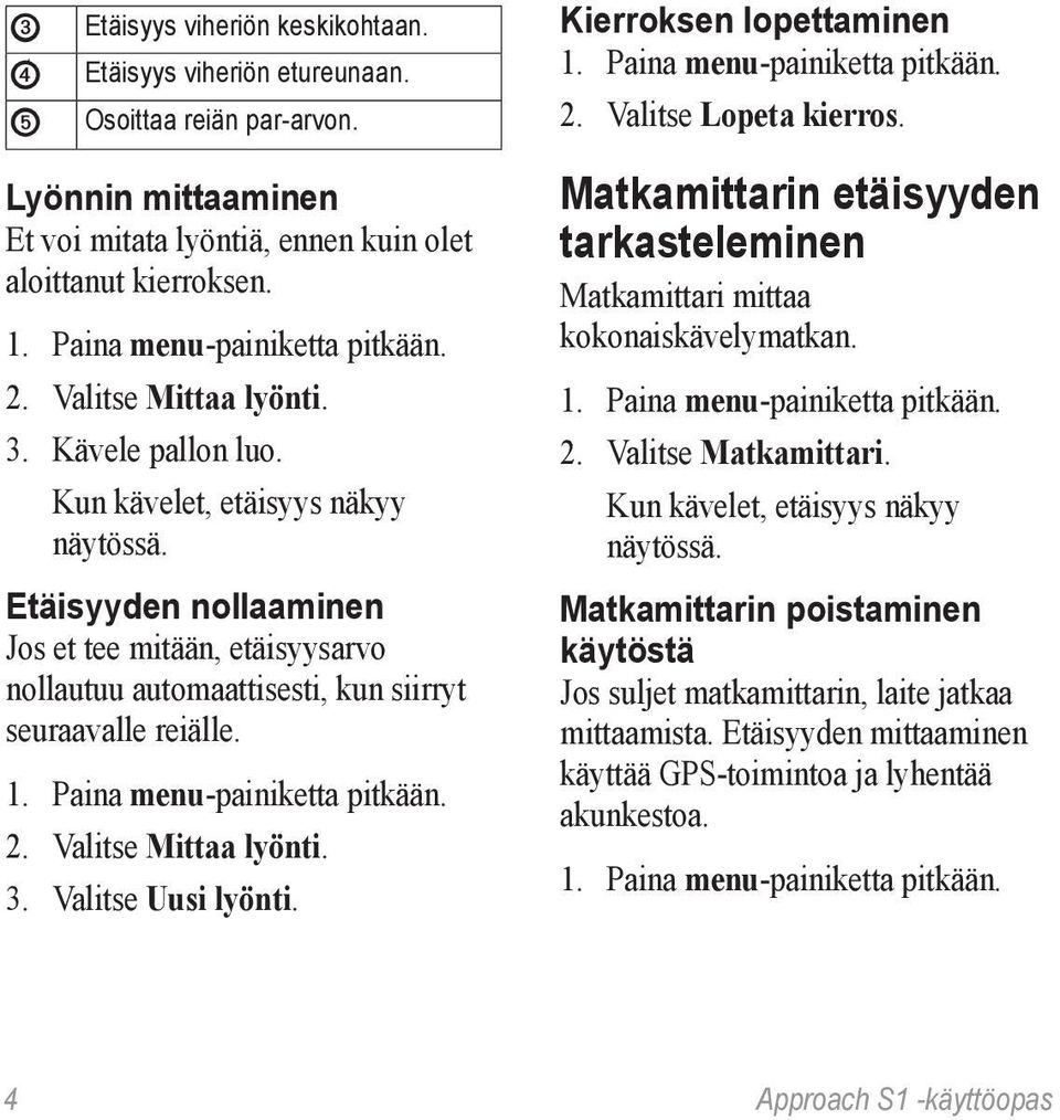 Valitse Mittaa lyönti. 3. Valitse Uusi lyönti. Kierroksen lopettaminen 2. Valitse Lopeta kierros. Matkamittarin etäisyyden tarkasteleminen Matkamittari mittaa kokonaiskävelymatkan. 2. Valitse Matkamittari.