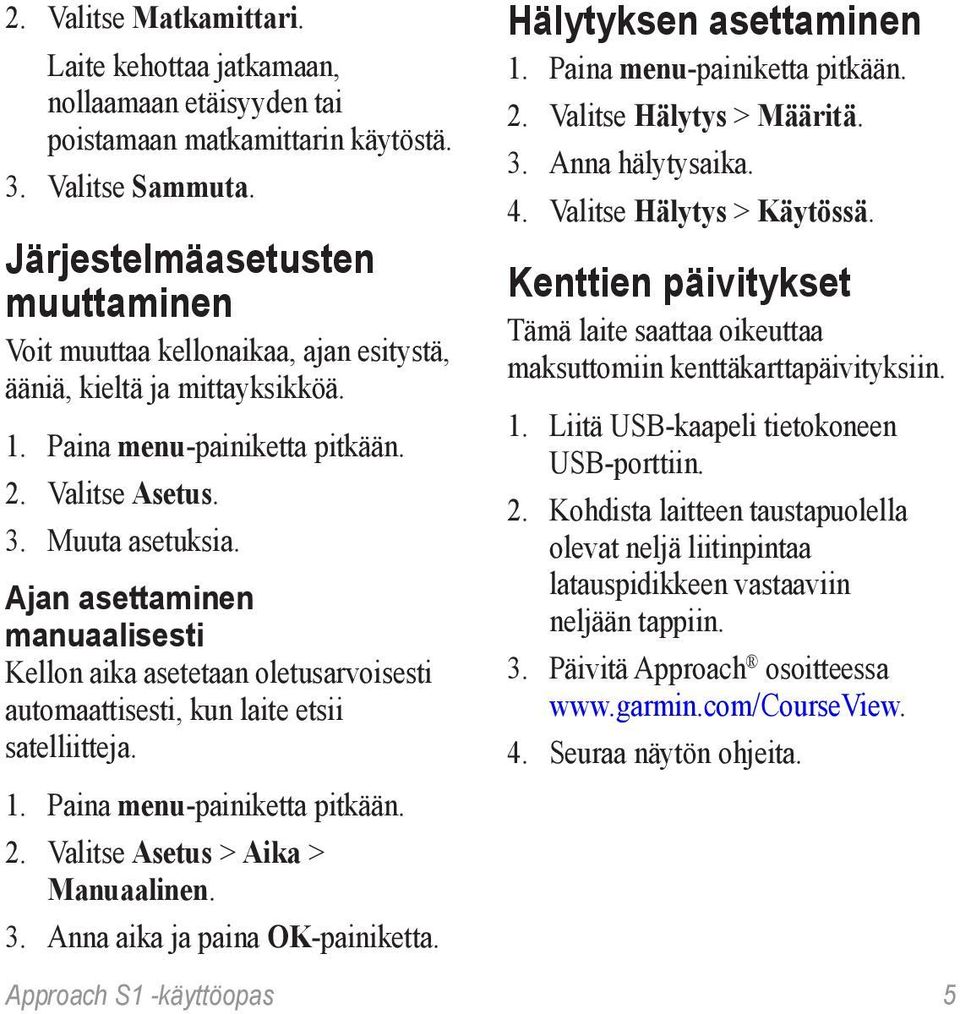 Ajan asettaminen manuaalisesti Kellon aika asetetaan oletusarvoisesti automaattisesti, kun laite etsii satelliitteja. 2. Valitse Asetus > Aika > Manuaalinen. 3. Anna aika ja paina OK-painiketta.