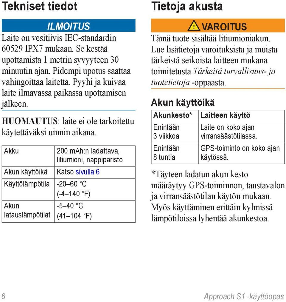 Akku 200 mah:n ladattava, litiumioni, nappiparisto Akun käyttöikä Katso sivulla 6 Käyttölämpötila -20 60 C (-4 140 F) Akun latauslämpötilat -5 40 C (41 104 F) Tietoja akusta varoitus Tämä tuote