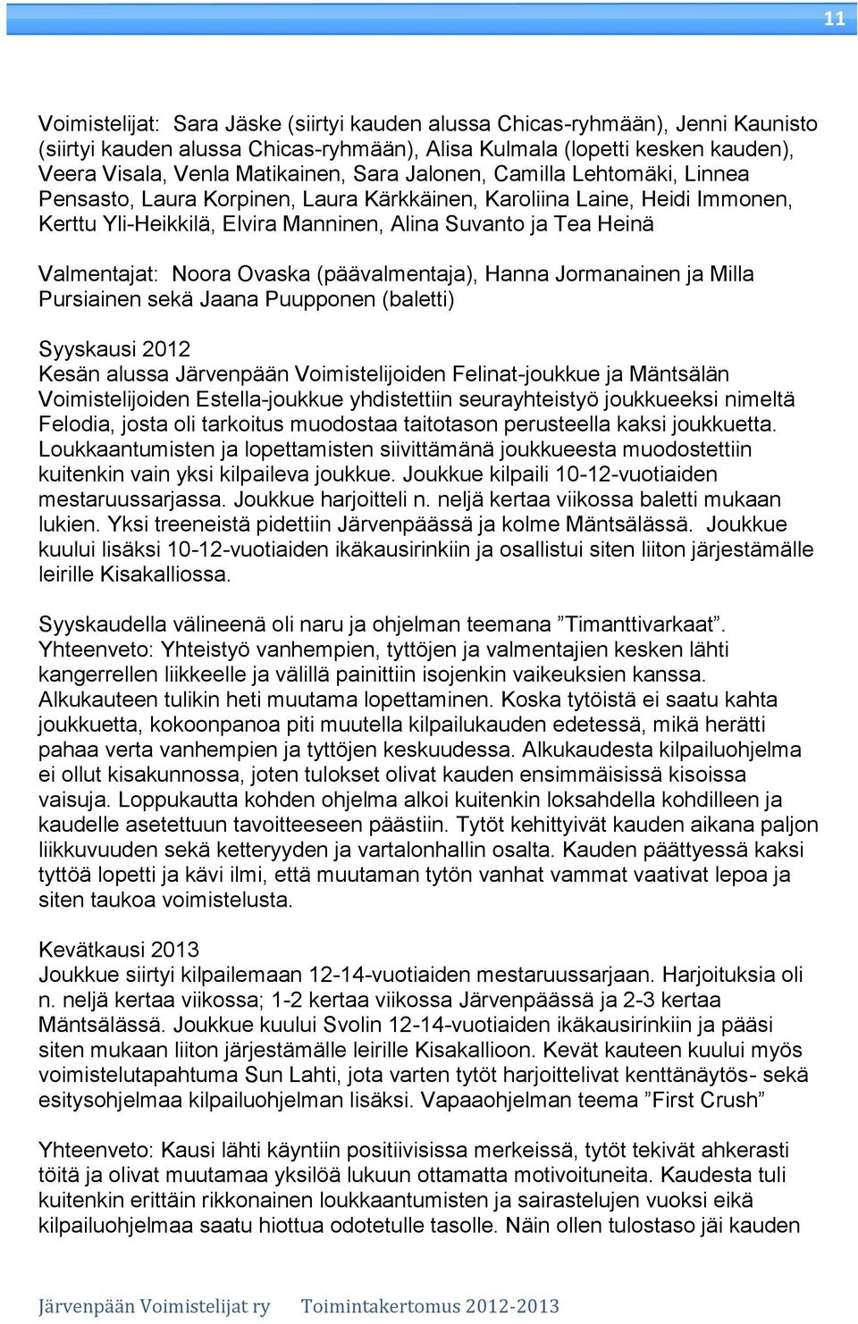 Ovaska (päävalmentaja), Hanna Jormanainen ja Milla Pursiainen sekä Jaana Puupponen (baletti) Syyskausi 2012 Kesän alussa Järvenpään Voimistelijoiden Felinat-joukkue ja Mäntsälän Voimistelijoiden