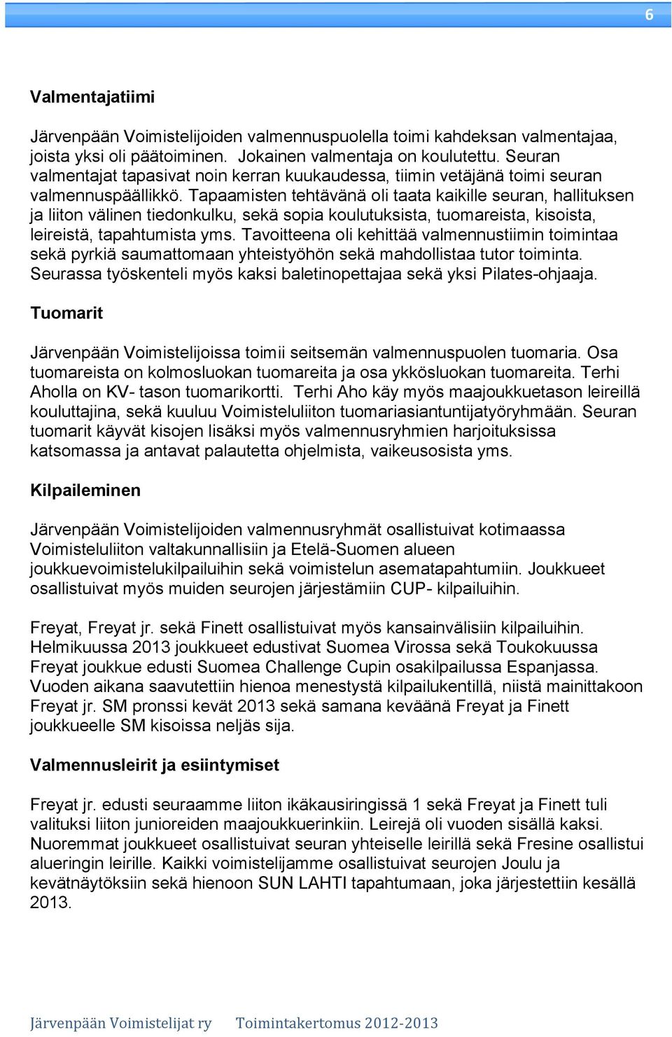 Tapaamisten tehtävänä oli taata kaikille seuran, hallituksen ja liiton välinen tiedonkulku, sekä sopia koulutuksista, tuomareista, kisoista, leireistä, tapahtumista yms.