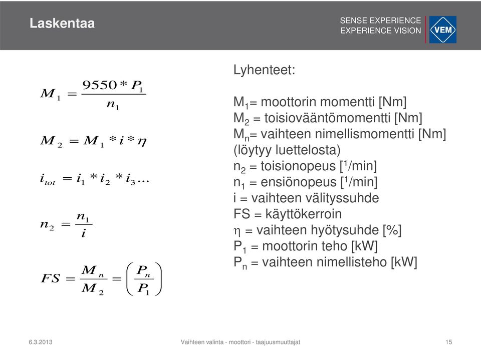 [Nm] (löytyy luettelosta) n 2 = toisionopeus [ 1 /min] n 1 = ensiönopeus [ 1 /min] i = vaihteen välityssuhde FS =