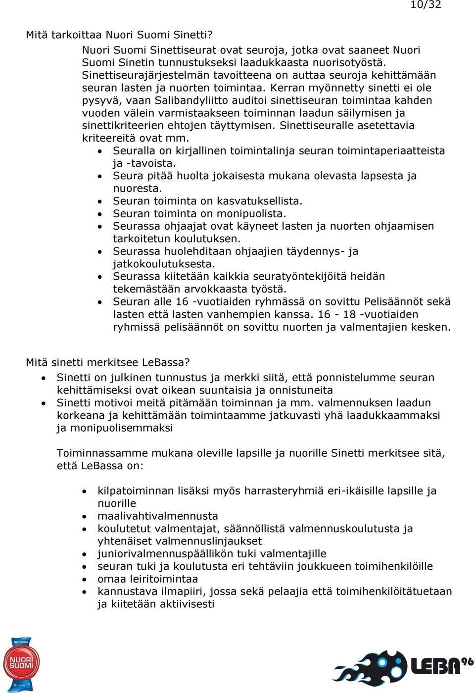 Kerran myönnetty sinetti ei ole pysyvä, vaan Salibandyliitto auditoi sinettiseuran toimintaa kahden vuoden välein varmistaakseen toiminnan laadun säilymisen ja sinettikriteerien ehtojen täyttymisen.