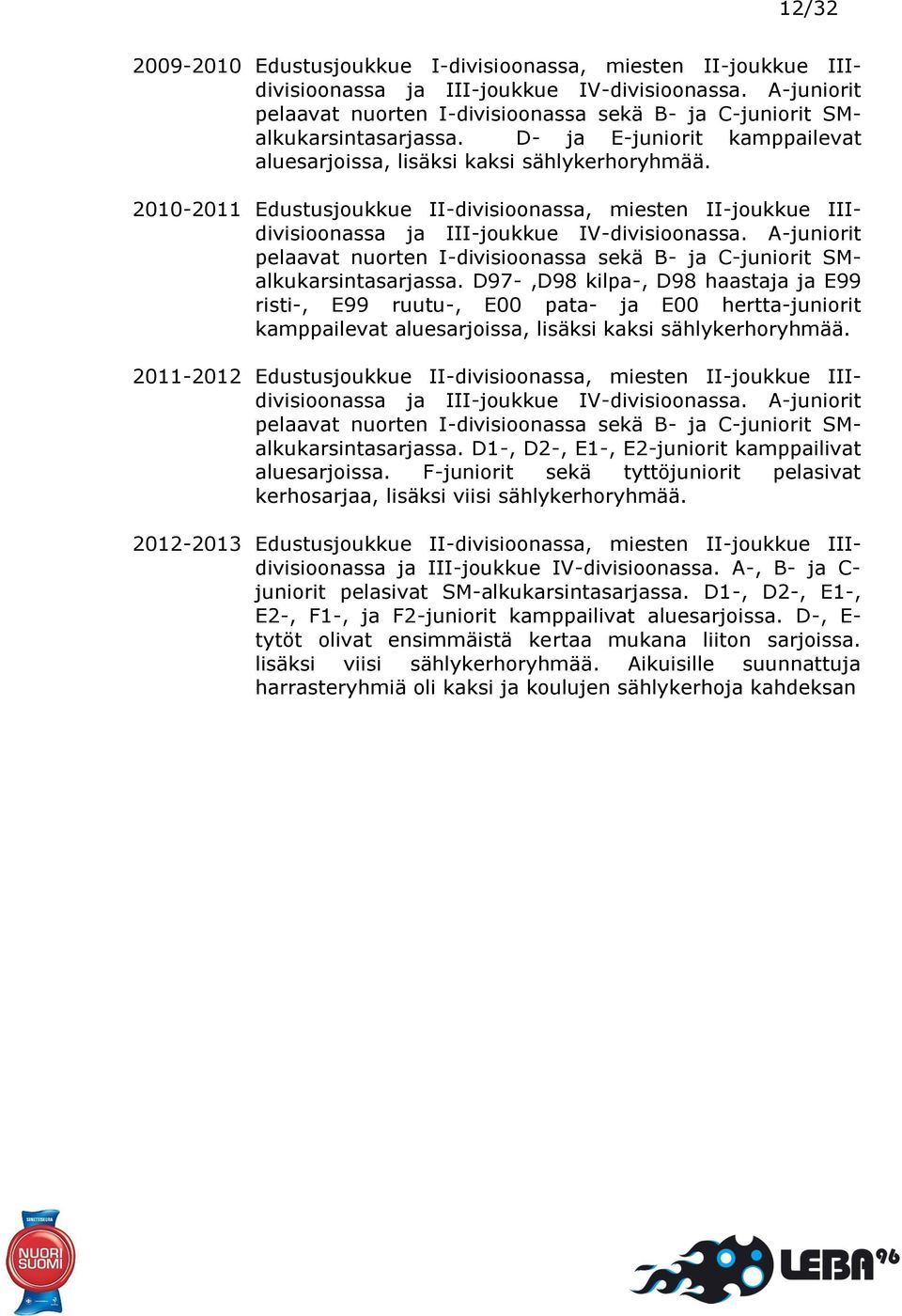2010-2011 Edustusjoukkue II-divisioonassa, miesten II-joukkue IIIdivisioonassa ja III-joukkue IV-divisioonassa.