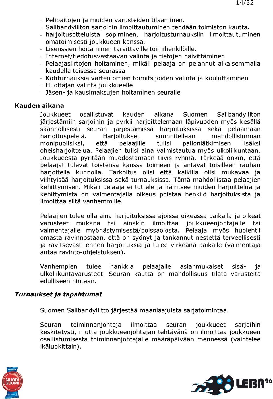 - Internet/tiedotusvastaavan valinta ja tietojen päivittäminen - Pelaajasiirtojen hoitaminen, mikäli pelaaja on pelannut aikaisemmalla kaudella toisessa seurassa - Kotiturnauksia varten omien