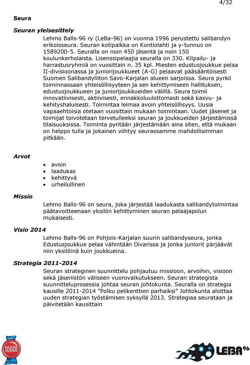 Miesten edustusjoukkue pelaa II-divisioonassa ja juniorijoukkueet (A-G) pelaavat pääsääntöisesti Suomen Salibandyliiton Savo-Karjalan alueen sarjoissa.