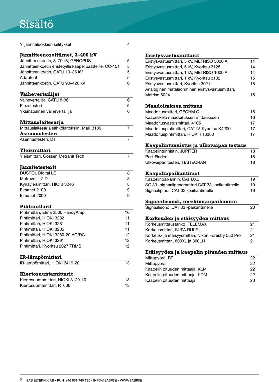 3100 7 Asennustesteri Asennustesteri, DT 7 Yleismittari Yleismittari, Gossen Metrahit Tech 7 Jännitetesterit DUSPOL Digital LC 8 Metravolt 12 D 8 Kynäyleismittari, HIOKI 3246 8 Elmanet 2100 9 Elmanet