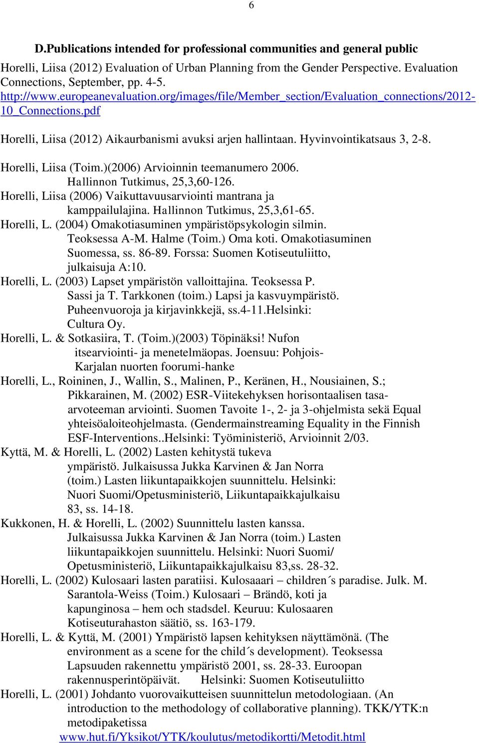 Horelli, Liisa (Toim.)(2006) Arvioinnin teemanumero 2006. Hallinnon Tutkimus, 25,3,60-126. Horelli, Liisa (2006) Vaikuttavuusarviointi mantrana ja kamppailulajina. Hallinnon Tutkimus, 25,3,61-65.