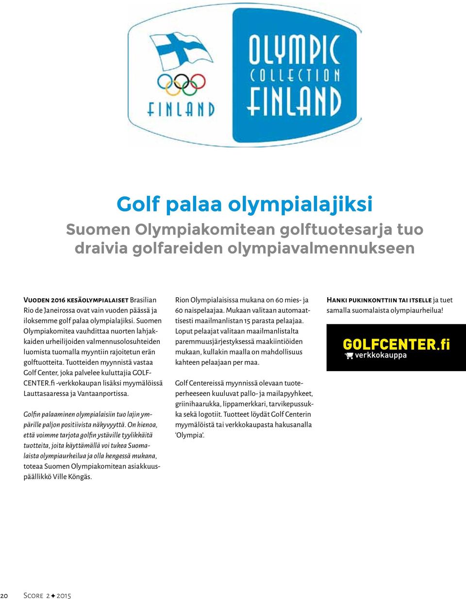 Tuotteiden myynnistä vastaa Golf Center, joka palvelee kuluttajia GOLF- CENTER.fi -verkkokaupan lisäksi myymälöissä Lauttasaaressa ja Vantaanportissa.
