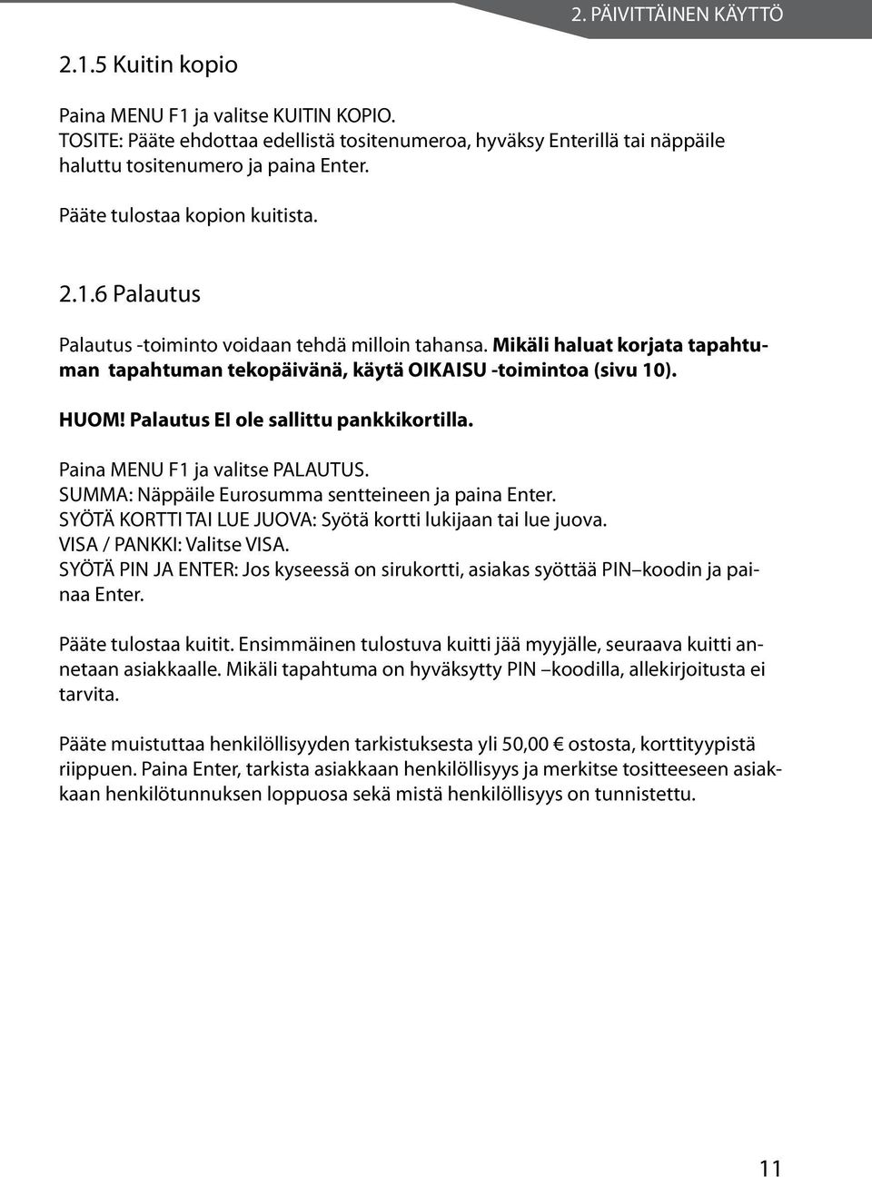 Palautus EI ole sallittu pankkikortilla. Paina MENU F1 ja valitse PALAUTUS. SUMMA: Näppäile Eurosumma sentteineen ja paina Enter. SYÖTÄ KORTTI TAI LUE JUOVA: Syötä kortti lukijaan tai lue juova.