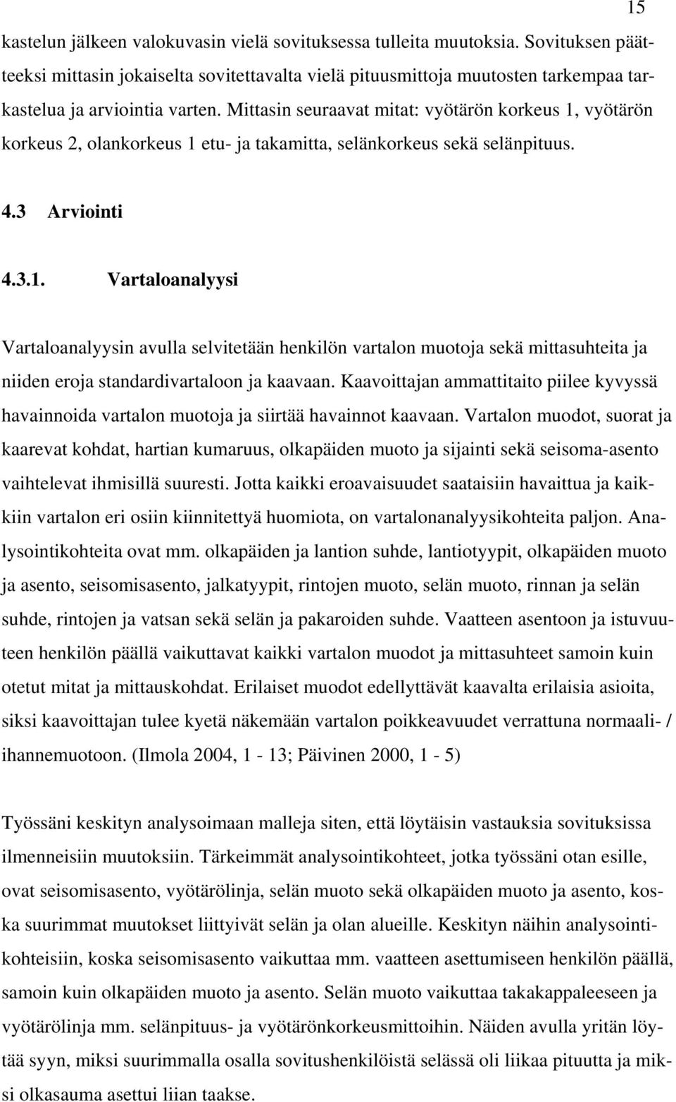 Mittasin seuraavat mitat: vyötärön korkeus 1, vyötärön korkeus 2, olankorkeus 1 etu- ja takamitta, selänkorkeus sekä selänpituus. 4.3 Arviointi 4.3.1. Vartaloanalyysi Vartaloanalyysin avulla selvitetään henkilön vartalon muotoja sekä mittasuhteita ja niiden eroja standardivartaloon ja kaavaan.