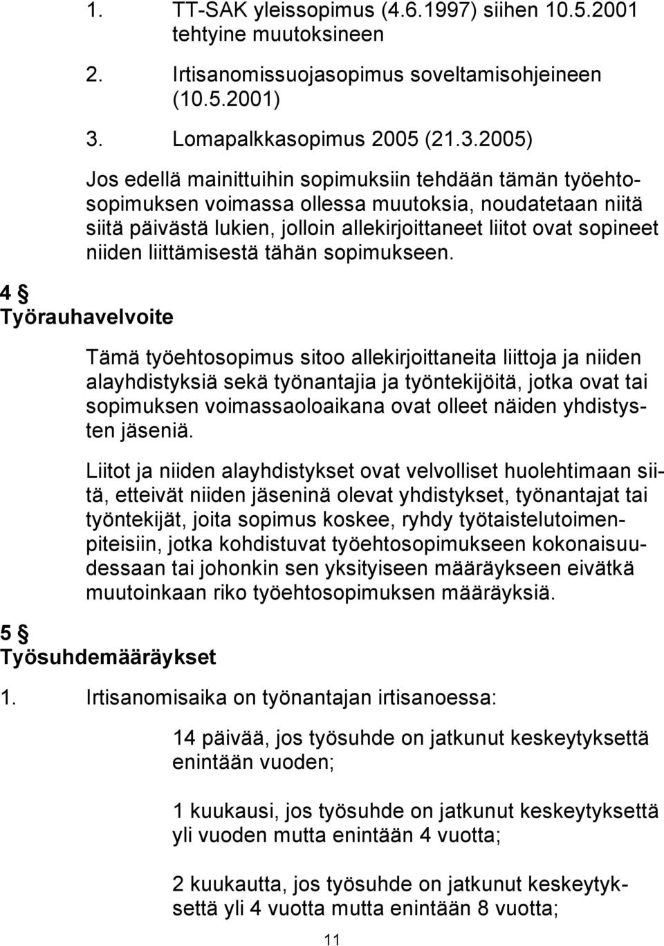 2005) Jos edellä mainittuihin sopimuksiin tehdään tämän työehtosopimuksen voimassa ollessa muutoksia, noudatetaan niitä siitä päivästä lukien, jolloin allekirjoittaneet liitot ovat sopineet niiden