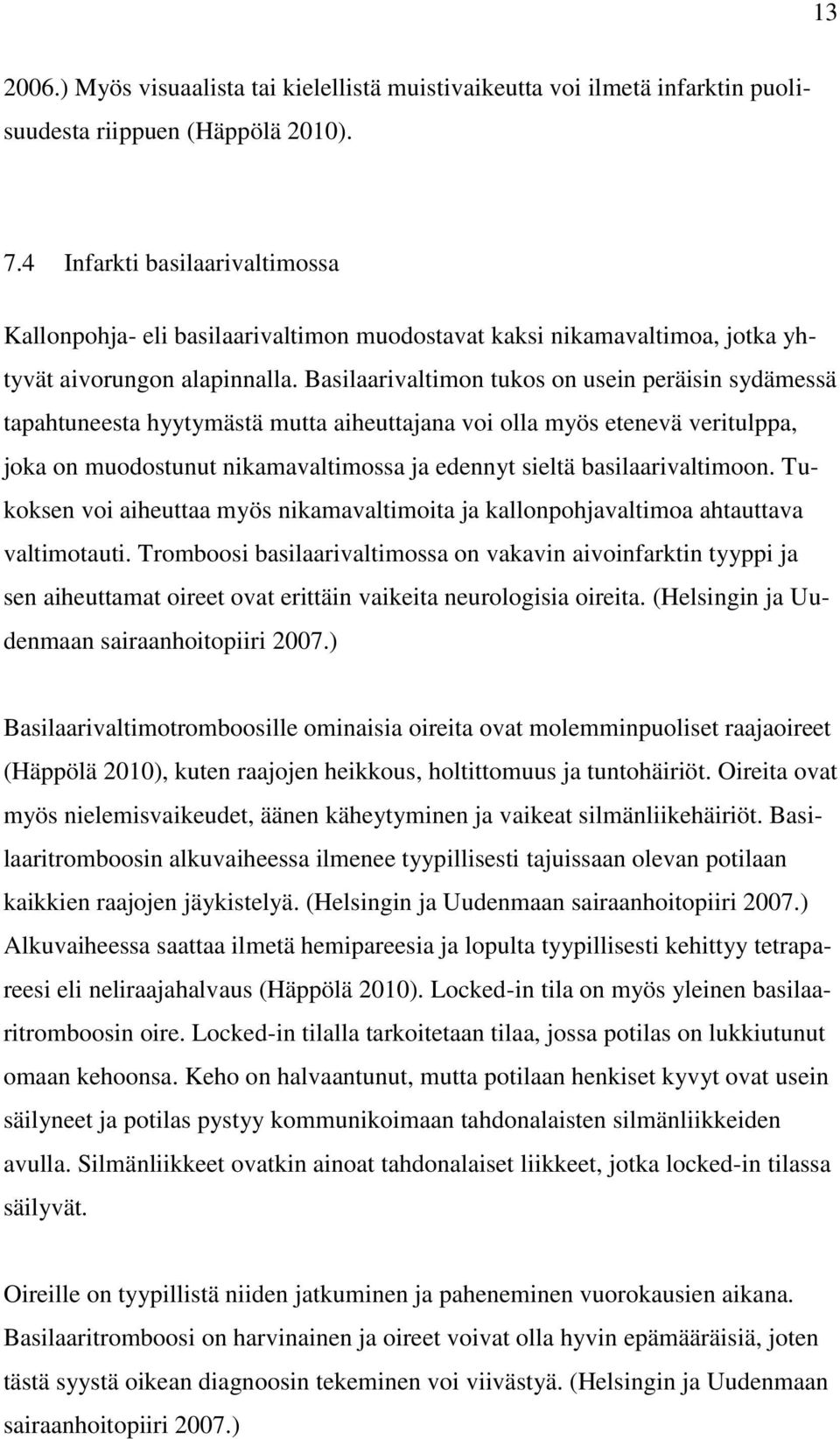 Basilaarivaltimon tukos on usein peräisin sydämessä tapahtuneesta hyytymästä mutta aiheuttajana voi olla myös etenevä veritulppa, joka on muodostunut nikamavaltimossa ja edennyt sieltä