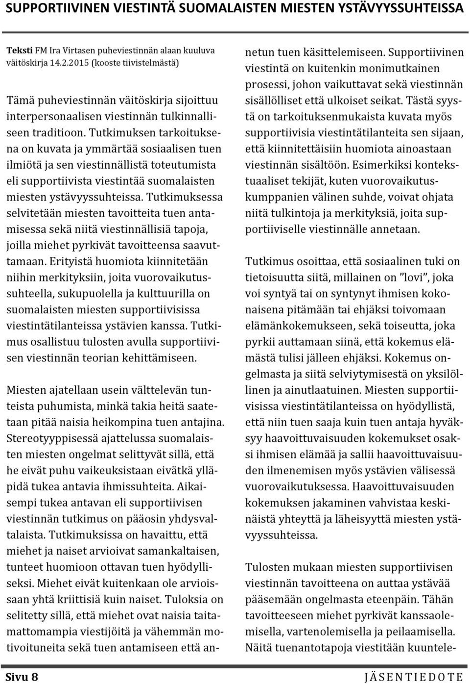 Tutkimuksen tarkoituksena on kuvata ja ymmärtää sosiaalisen tuen ilmiötä ja sen viestinnällistä toteutumista eli supportiivista viestintää suomalaisten miesten ystävyyssuhteissa.