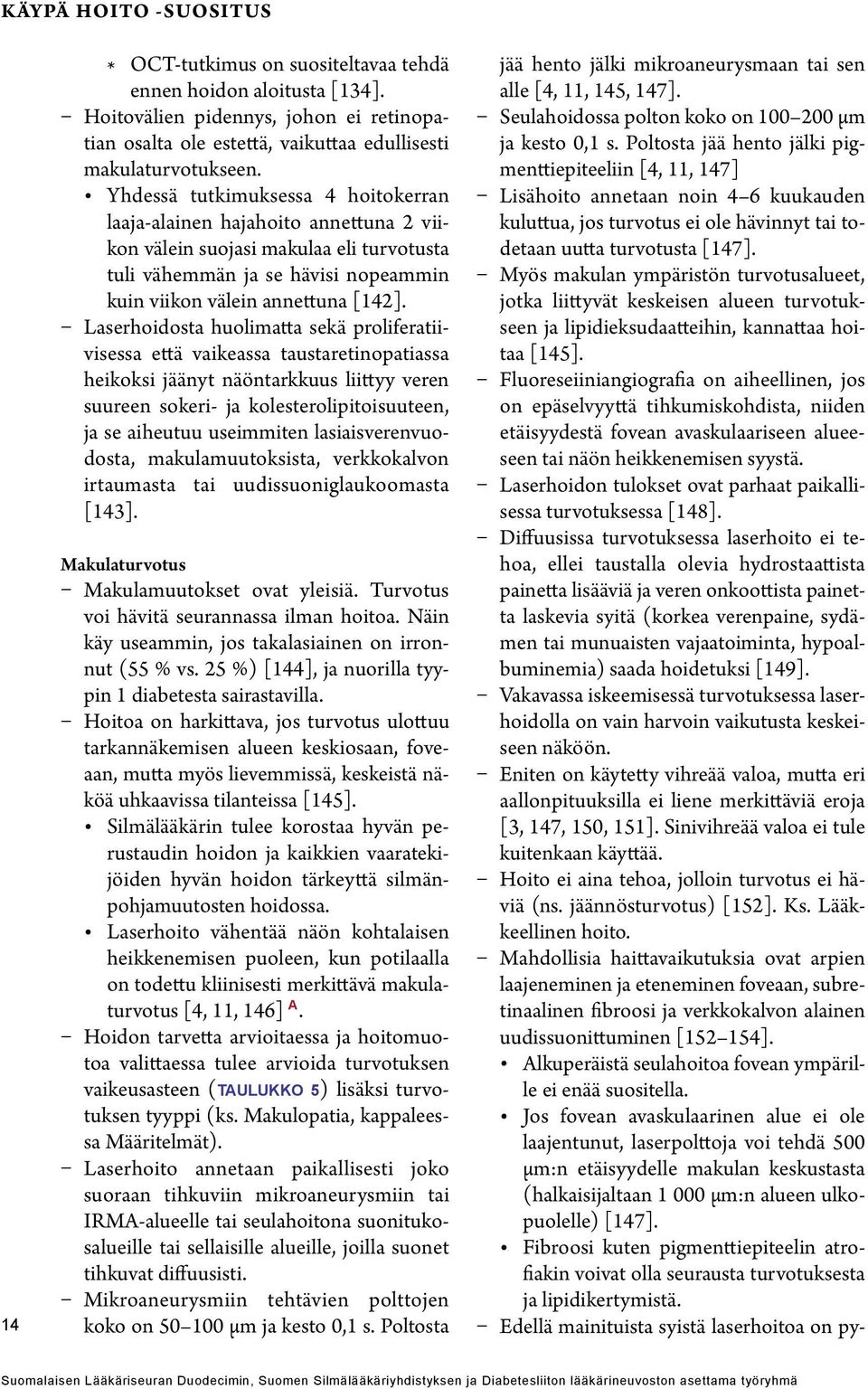 Laserhoidosta huolimatta sekä proliferatiivisessa että vaikeassa taustaretinopatiassa heikoksi jäänyt näöntarkkuus liittyy veren suureen sokeri- ja kolesterolipitoisuuteen, ja se aiheutuu useimmiten