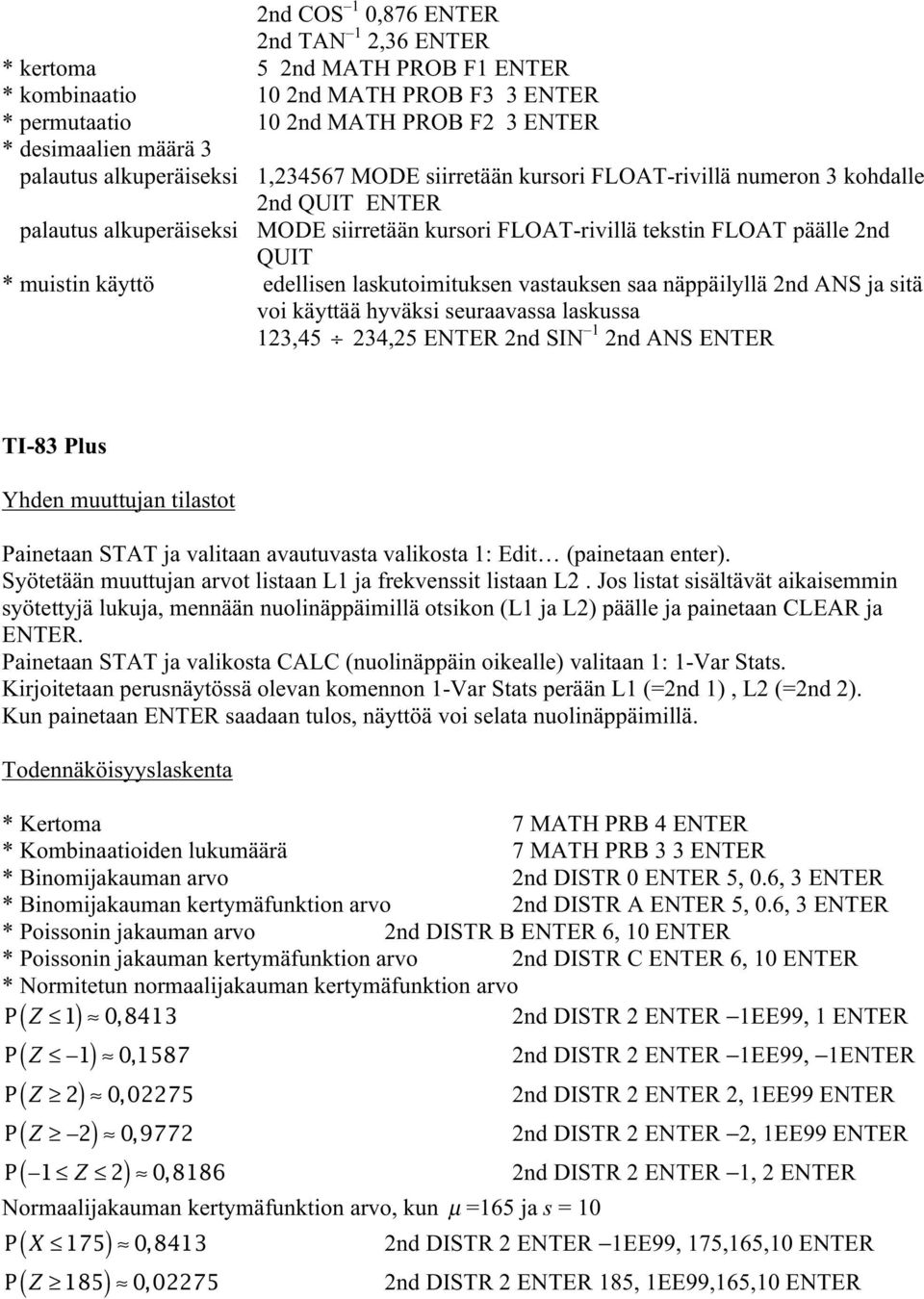 käyttö edellisen laskutoimituksen vastauksen saa näppäilyllä 2nd ANS ja sitä voi käyttää hyväksi seuraavassa laskussa 123,45 234,25 ENTER 2nd SIN 1 2nd ANS ENTER TI-83 Plus Painetaan STAT ja valitaan