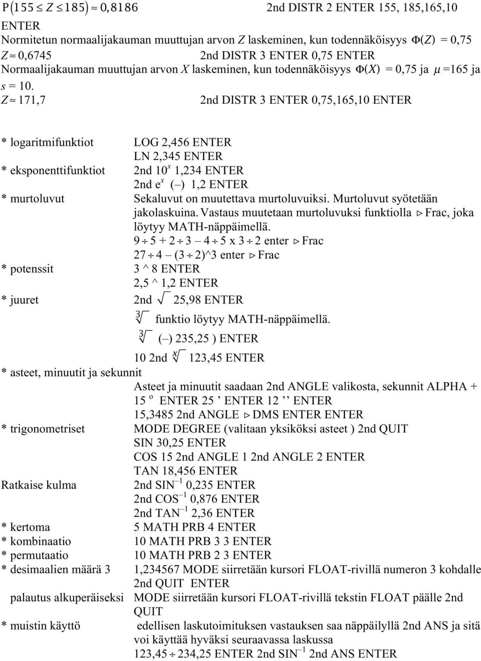 Z 171,7 2nd DISTR 3 ENTER 0,75,165,10 ENTER * logaritmifunktiot LOG 2,456 ENTER LN 2,345 ENTER * eksponenttifunktiot 2nd 10 x 1,234 ENTER 2nd e x ( ) 1,2 ENTER * murtoluvut Sekaluvut on muutettava