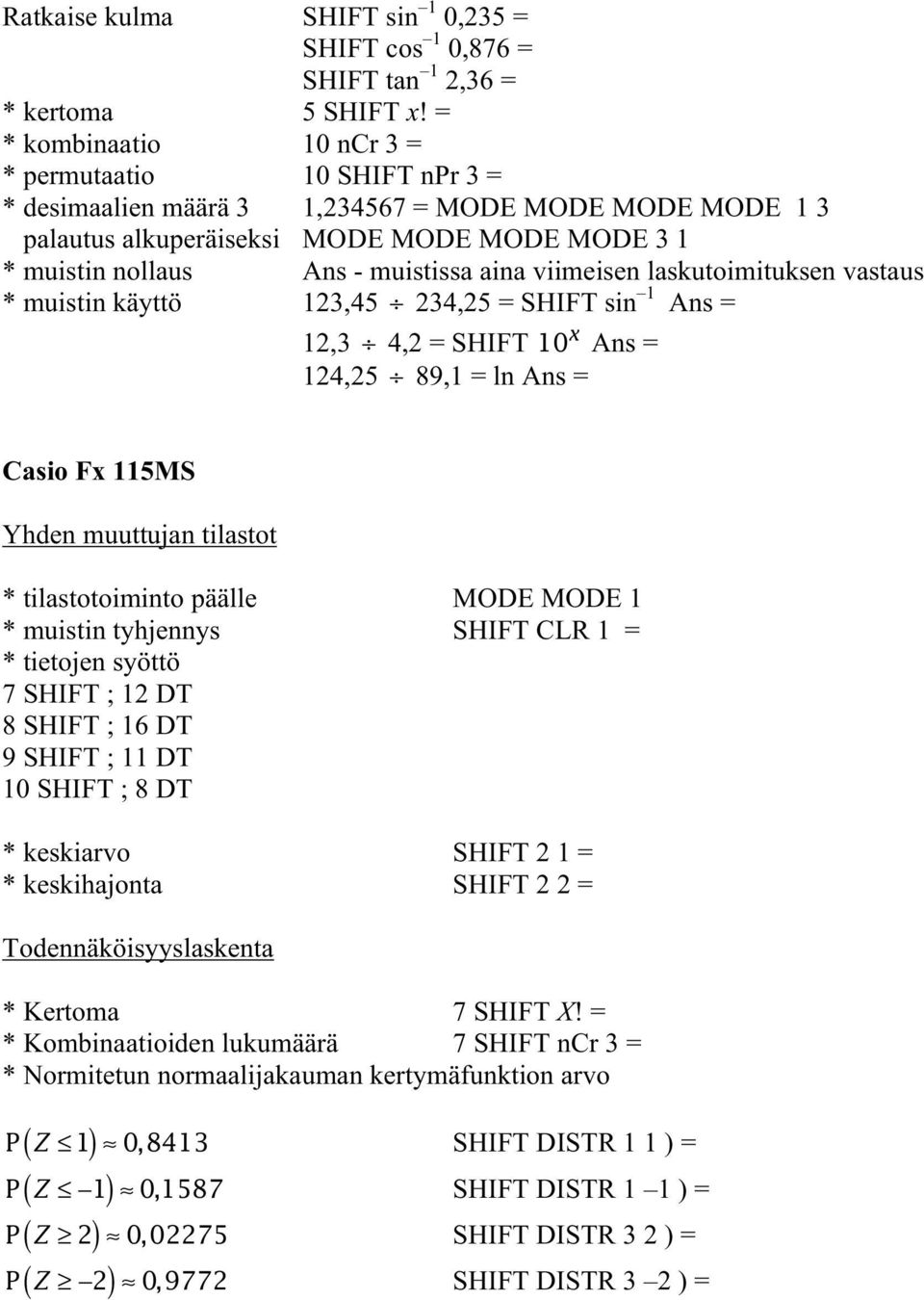 aina viimeisen laskutoimituksen vastaus * muistin käyttö 123,45 234,25 = SHIFT sin 1 Ans = 12,3 4,2 = SHIFT 10 x Ans = 124,25 89,1 = ln Ans = Casio Fx 115MS * tilastotoiminto päälle MODE MODE 1 *