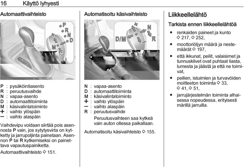 käsivalintatoiminto < : vaihto ylöspäin ] : vaihto alaspäin Vaihdevipu voidaan siirtää pois asennosta P vain, jos sytytysvirta on kytketty ja jarrupoljinta painetaan.