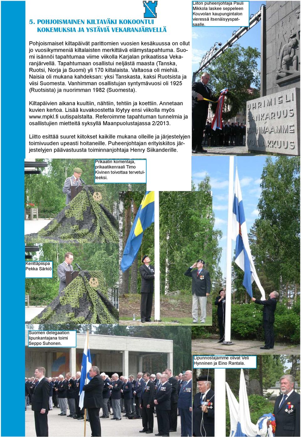 Suomi isännöi tapahtumaa viime viikolla Karjalan prikaatissa Vekaranjärvellä. Tapahtumaan osallistui neljästä maasta (Tanska, Ruotsi, Norja ja Suomi) yli 170 kiltalaista. Valtaosa oli miehiä.