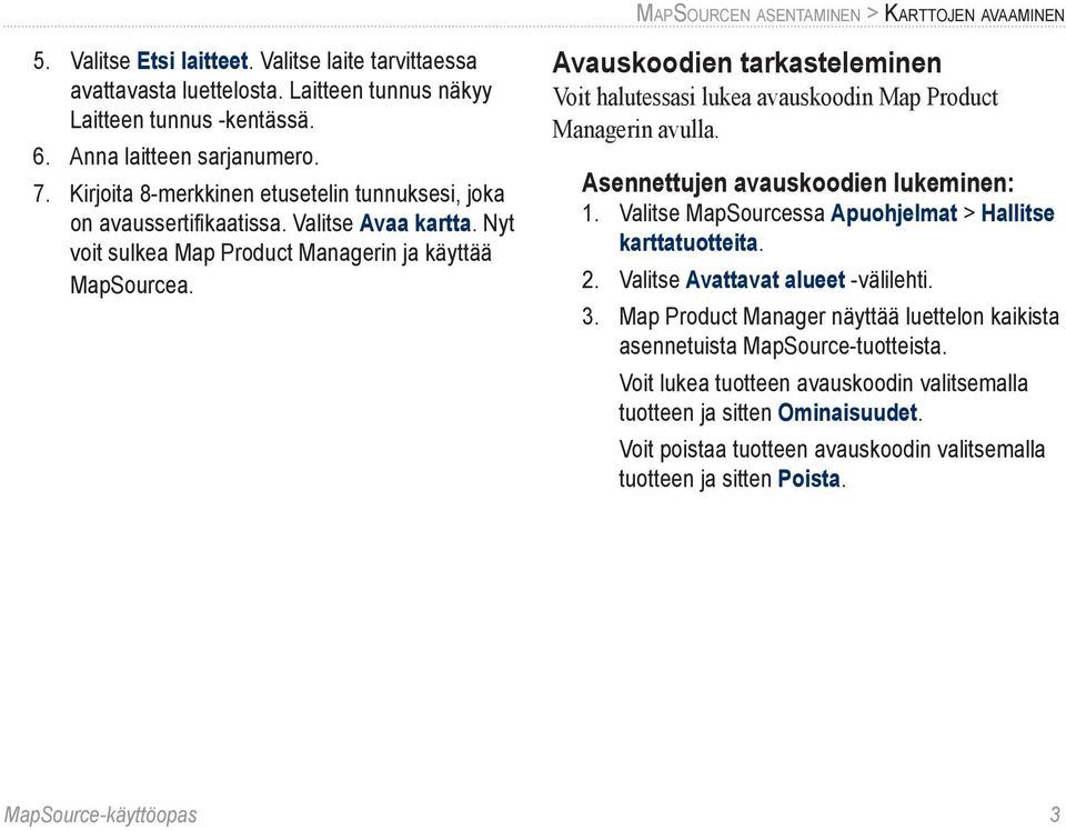 Avauskoodien tarkasteleminen Voit halutessasi lukea avauskoodin Map Product Managerin avulla. Asennettujen avauskoodien lukeminen: 1. Valitse MapSourcessa Apuohjelmat > Hallitse karttatuotteita. 2.