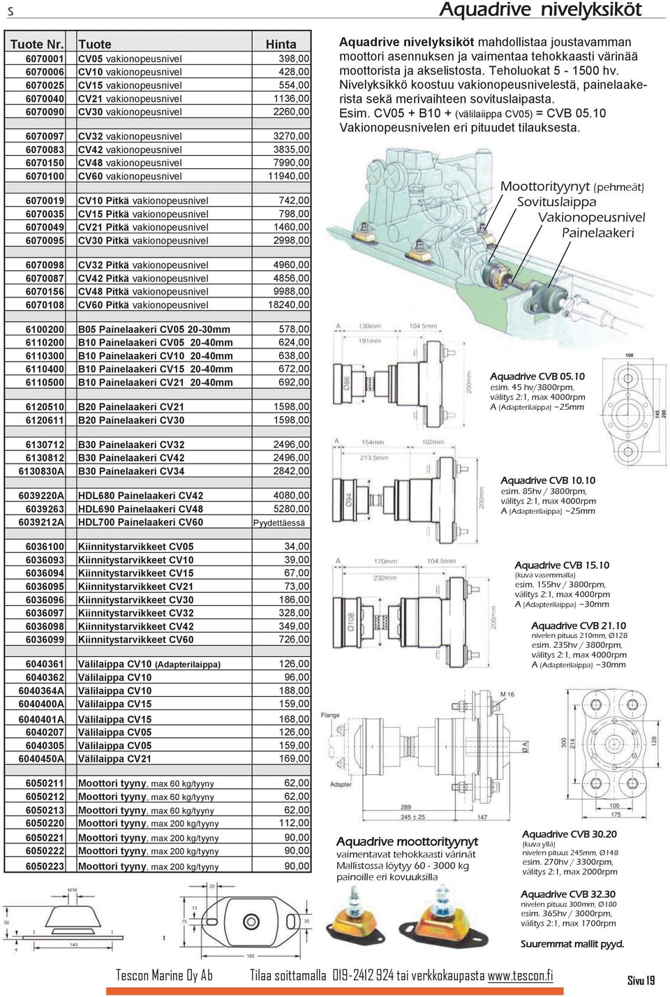 6070097 CV32 vakionopeusnivel 3270,00 6070083 CV42 vakionopeusnivel 3835,00 6070150 CV48 vakionopeusnivel 7990,00 6070100 CV60 vakionopeusnivel 11940,00 6070019 CV10 Pitkä vakionopeusnivel 742,00
