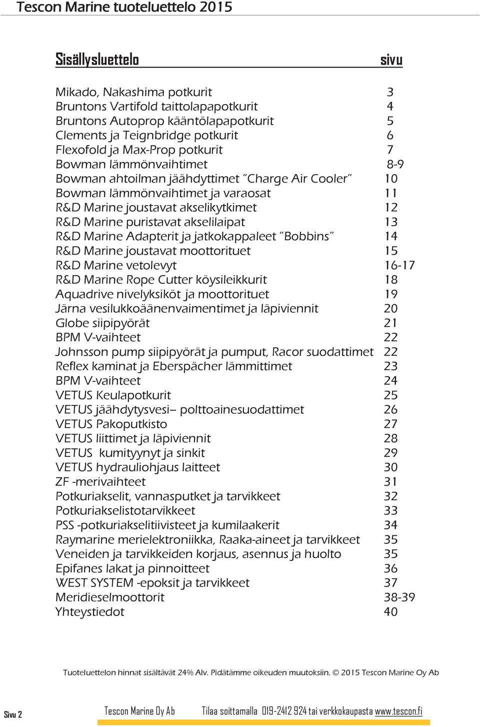 puristavat akselilaipat 13 R&D Marine Adapterit ja jatkokappaleet Bobbins 14 R&D Marine joustavat moottorituet 15 R&D Marine vetolevyt 16-17 R&D Marine Rope Cutter köysileikkurit 18 Aquadrive
