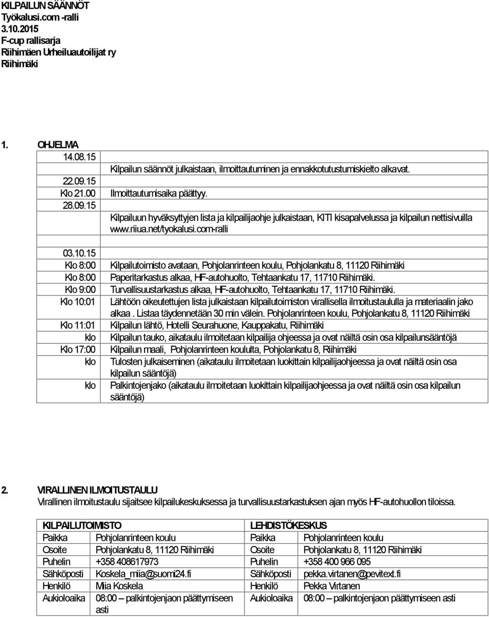 com-ralli Kilpailutoimisto avataan, Pohjolanrinteen koulu, Pohjolankatu 8, 11120 Riihimäki Paperitarkastus alkaa, HF-autohuolto, Tehtaankatu 17, 11710 Riihimäki.