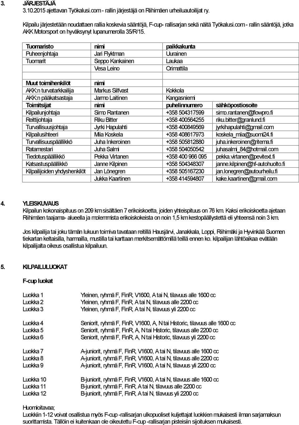 Tuomaristo nimi paikkakunta Puheenjohtaja Jari Flyktman Uurainen Tuomarit Seppo Kankainen Laukaa Vesa Leino Orimattila Muut toimihenkilöt nimi AKK:n turvatarkkailija Markus Silfvast Kokkola AKK:n
