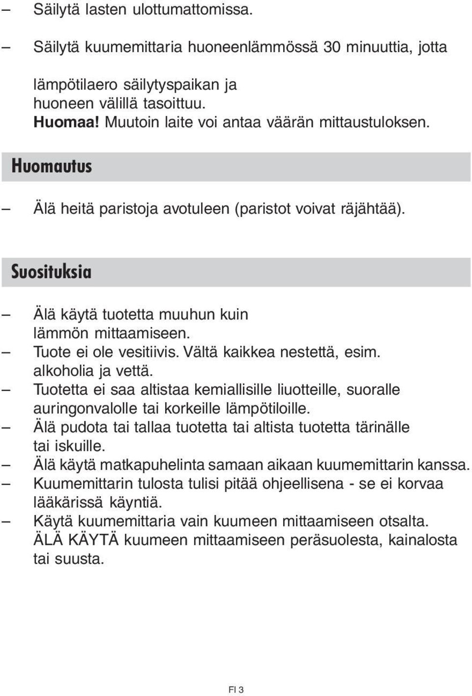 Tuote ei ole vesitiivis. Vältä kaikkea nestettä, esim. alkoholia ja vettä. Tuotetta ei saa altistaa kemiallisille liuotteille, suoralle auringonvalolle tai korkeille lämpötiloille.