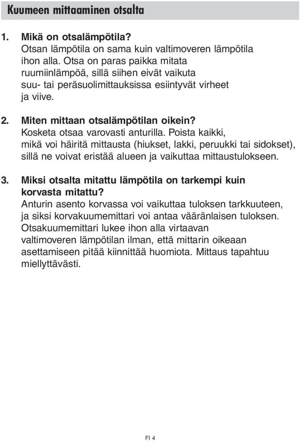 Kosketa otsaa varovasti anturilla. Poista kaikki, mikä voi häiritä mittausta (hiukset, lakki, peruukki tai sidokset), sillä ne voivat eristää alueen ja vaikuttaa mittaustulokseen. 3.