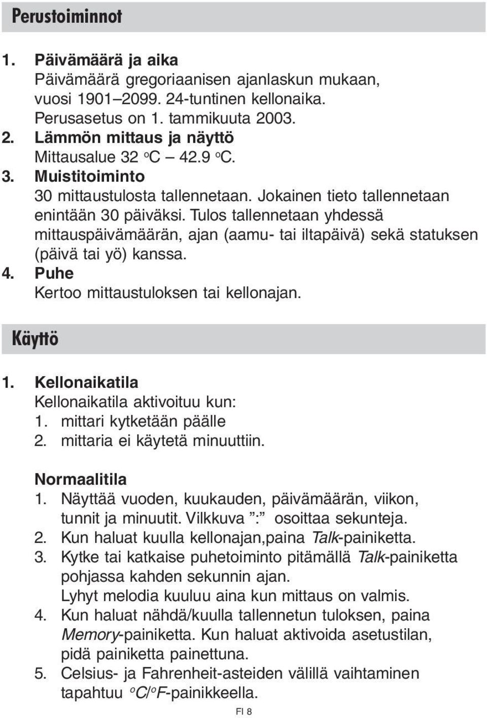 Tulos tallennetaan yhdessä mittauspäivämäärän, ajan (aamu- tai iltapäivä) sekä statuksen (päivä tai yö) kanssa. 4. Puhe Kertoo mittaustuloksen tai kellonajan. Käyttö 1.