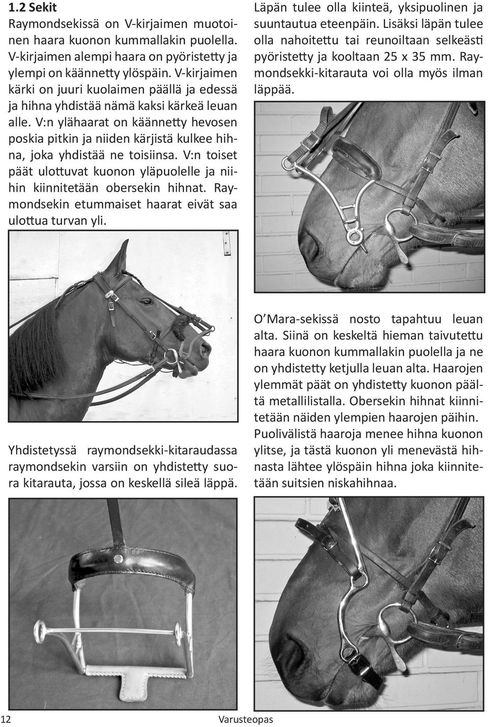 V:n ylähaarat on käännetty hevosen poskia pitkin ja niiden kärjistä kulkee hihna, joka yhdistää ne toisiinsa. V:n toiset päät ulottuvat kuonon yläpuolelle ja niihin kiinnitetään obersekin hihnat.