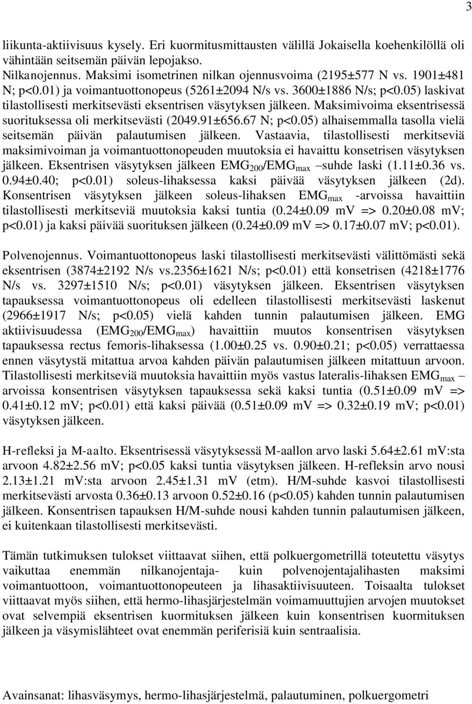 Maksimivoima eksentrisessä suorituksessa oli merkitsevästi (2049.91±656.67 N; p<0.05) alhaisemmalla tasolla vielä seitsemän päivän palautumisen jälkeen.