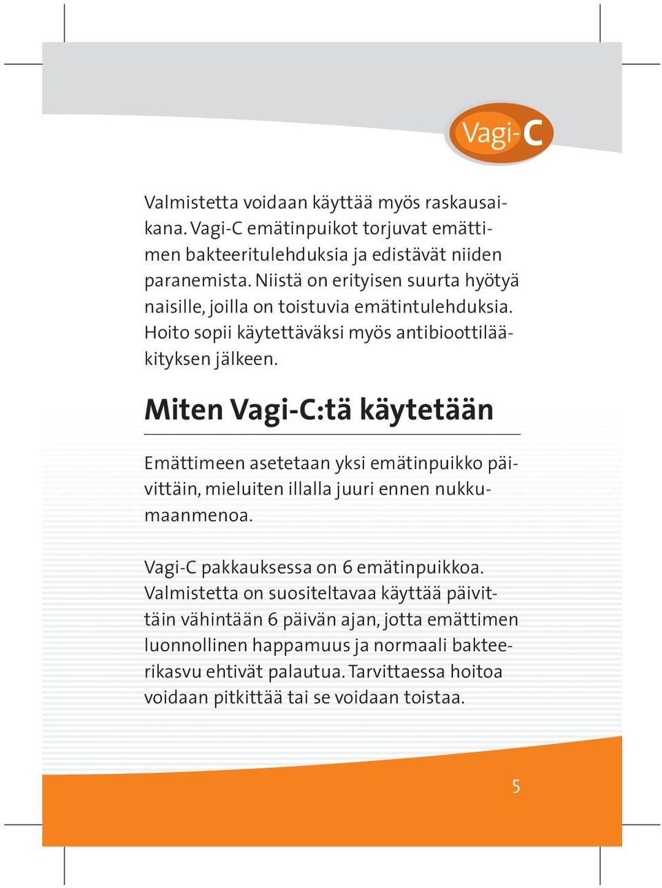 Miten Vagi-C:tä käytetään Emättimeen asetetaan yksi emätinpuikko päivittäin, mieluiten illalla juuri ennen nukkumaanmenoa. Vagi-C pakkauksessa on 6 emätinpuikkoa.