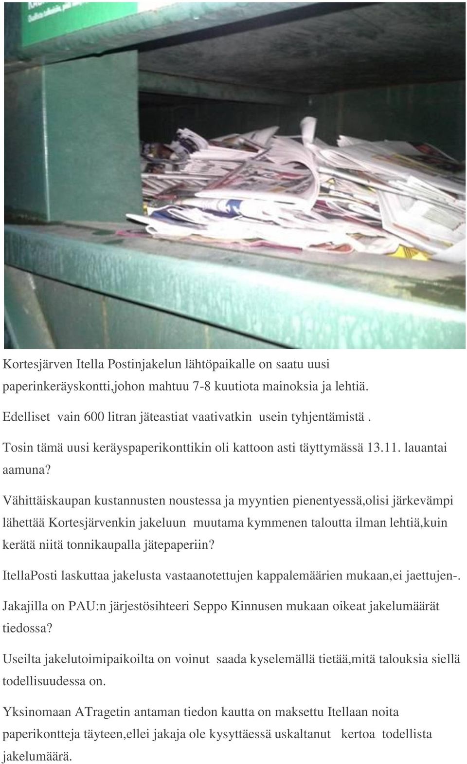 Vähittäiskaupan kustannusten noustessa ja myyntien pienentyessä,olisi järkevämpi lähettää Kortesjärvenkin jakeluun muutama kymmenen taloutta ilman lehtiä,kuin kerätä niitä tonnikaupalla jätepaperiin?