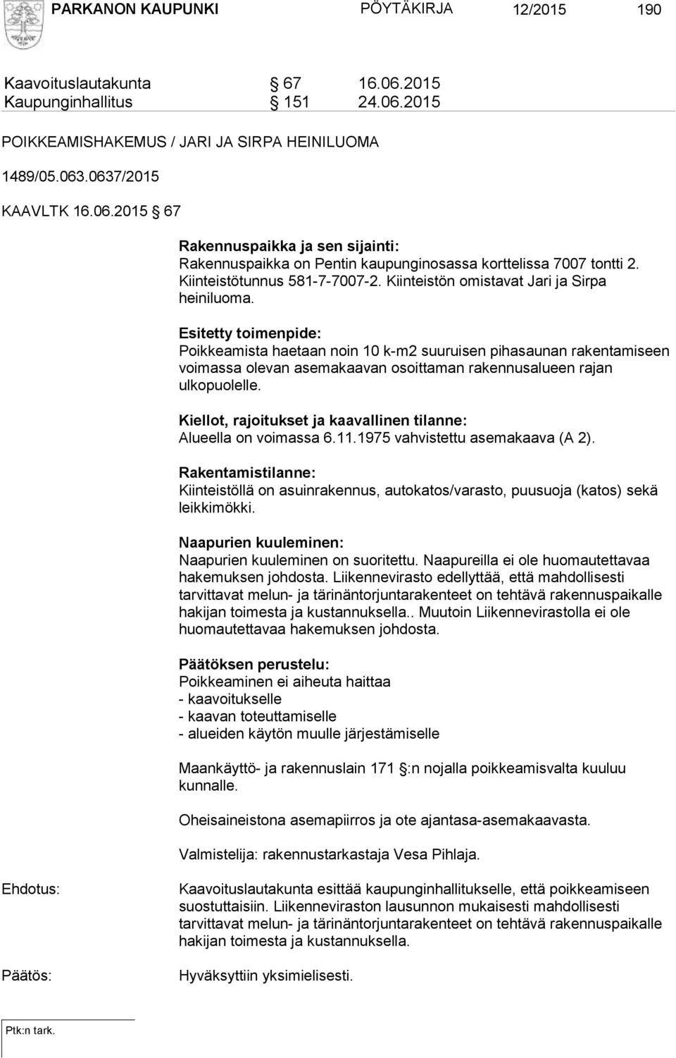 Esitetty toimenpide: Poikkeamista haetaan noin 10 k-m2 suuruisen pihasaunan rakentamiseen voimassa olevan asemakaavan osoittaman rakennusalueen rajan ulkopuolelle.
