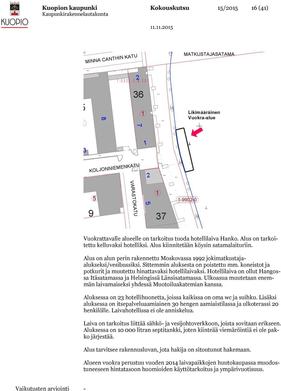 Hotellilaiva on ollut Hangossa Itäsatamassa ja Helsingissä Länsisatamassa. Ulkoasua muutetaan enemmän laivamaiseksi yhdessä Muotoiluakatemian kanssa.