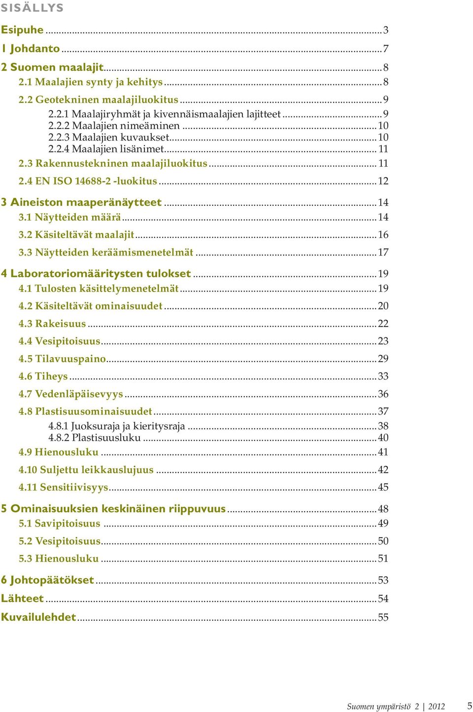 ..14 3.2 Käsiteltävät maalajit...16 3.3 Näytteiden keräämismenetelmät...17 4 Laboratoriomääritysten tulokset...19 4.1 Tulosten käsittelymenetelmät...19 4.2 Käsiteltävät ominaisuudet...2 4.3 Rakeisuus.