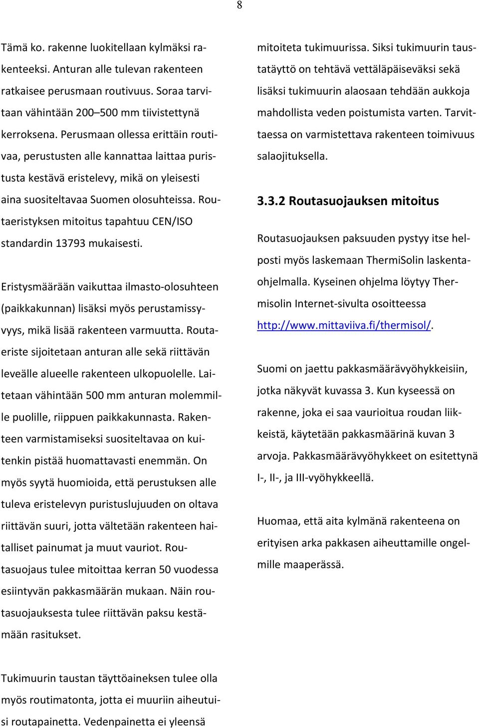 Routaeristyksen mitoitus tapahtuu CEN/ISO standardin 13793 mukaisesti. Eristysmäärään vaikuttaa ilmasto olosuhteen (paikkakunnan) lisäksi myös perustamissyvyys, mikä lisää rakenteen varmuutta.