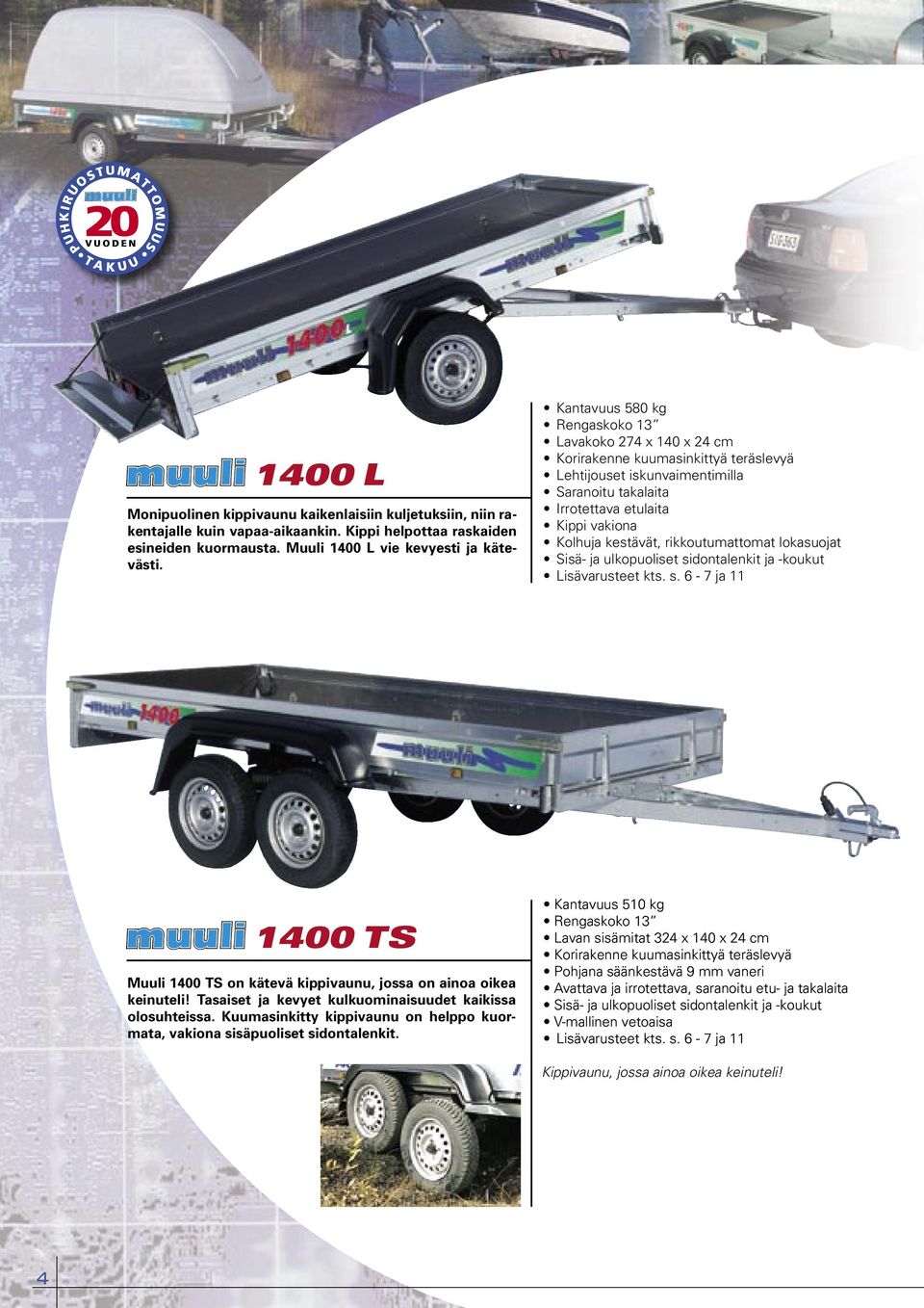 ulkopuoliset sidontalenkit ja -koukut 1400 TS Muuli 1400 TS on kätevä kippivaunu, jossa on ainoa oikea keinuteli! Tasaiset ja kevyet kulkuominaisuudet kaikissa olosuhteissa.