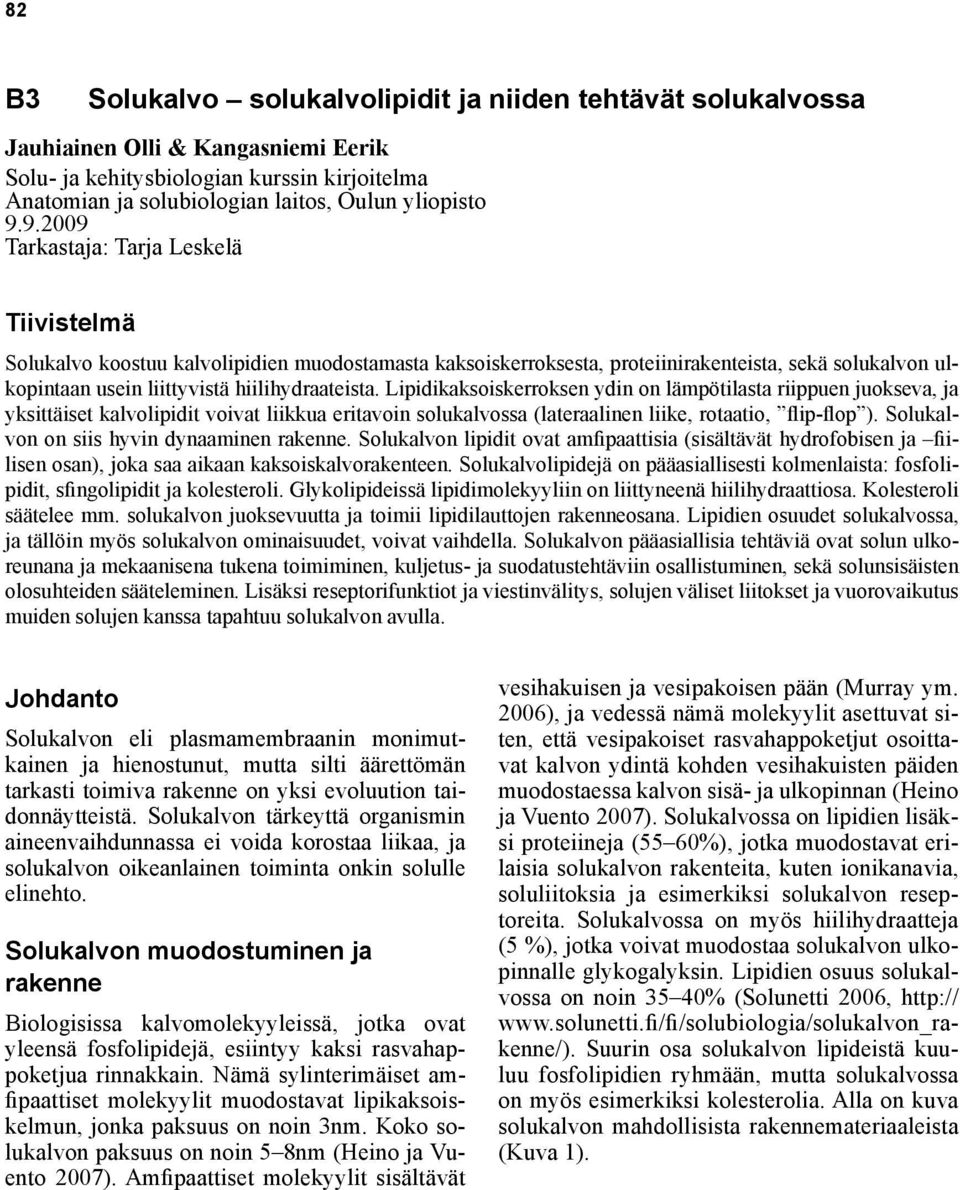 Lipidikaksoiskerroksen ydin on lämpötilasta riippuen juokseva, ja yksittäiset kalvolipidit voivat liikkua eritavoin solukalvossa (lateraalinen liike, rotaatio, flip-flop ).