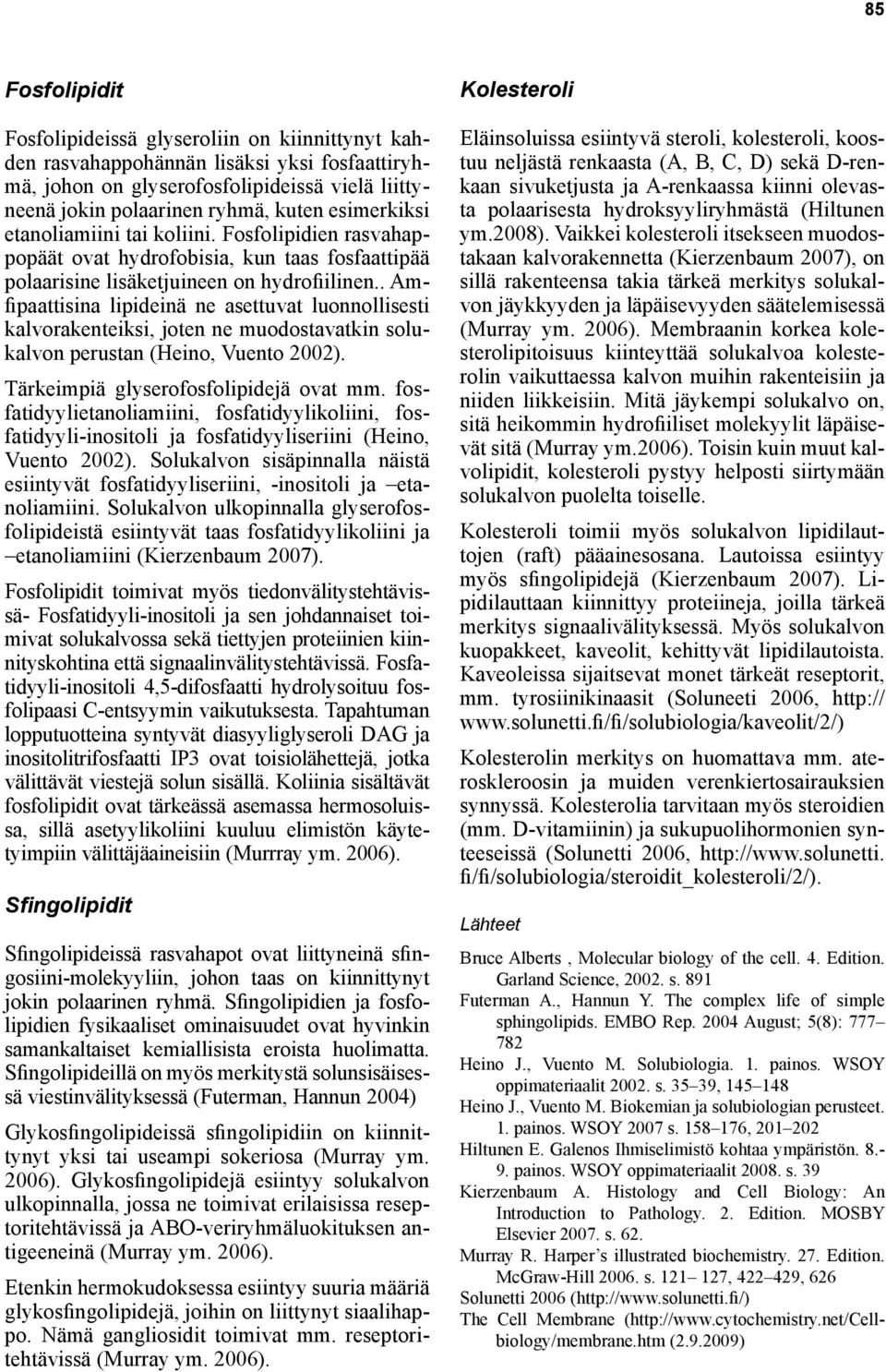 . Amfipaattisina lipideinä ne asettuvat luonnollisesti kalvorakenteiksi, joten ne muodostavatkin solukalvon perustan (Heino, Vuento 2002). Tärkeimpiä glyserofosfolipidejä ovat mm.