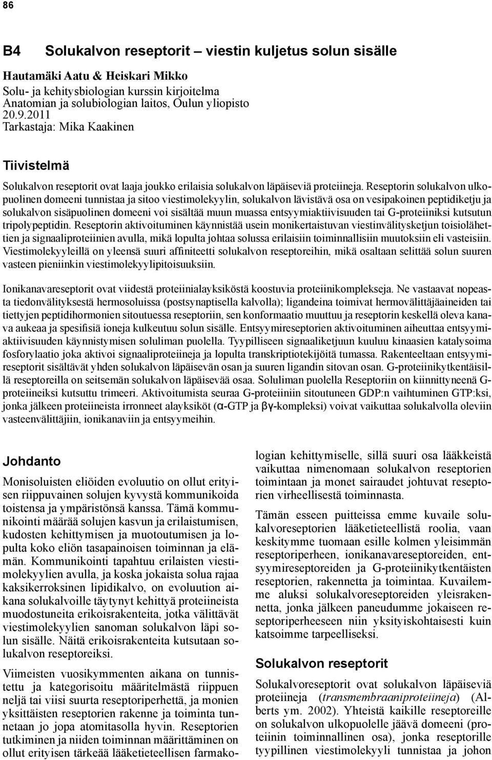 Reseptorin solukalvon ulkopuolinen domeeni tunnistaa ja sitoo viestimolekyylin, solukalvon lävistävä osa on vesipakoinen peptidiketju ja solukalvon sisäpuolinen domeeni voi sisältää muun muassa